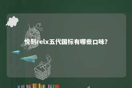 悦刻relx五代国标有哪些口味�？ 